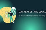 Databases are legacy. It’s time to rethink data storage and usage.