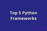 Top 5 Python Frameworks