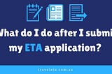 What do I do after I submit my ETA application?