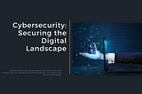 Cybersecurity: Securing the Digital Landscape