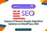 Analyzing the Impact of Recent Google Algorithm Updates on WordPress SEO