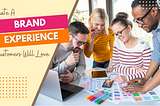 How To Create a Brand Experience Your Customers Will Love