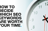 The guide to deciding which keywords are worth your SEO time