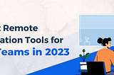 The 10 Best Remote Communication Tools for Remote Teams in 2023