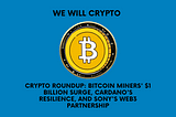 Crypto Roundup: Bitcoin Miners’ $1 Billion Surge, Cardano’s Resilience, and Sony’s Web3…