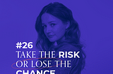 #26 Take the Risk or Lose the Chance