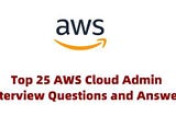 Top 25 AWS Cloud Admin Interview Questions and Answers