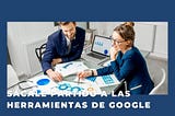 Sácale todo el partido a las herramientas gratuitas de Google