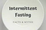 Intermittent Fasting Facts and Myths