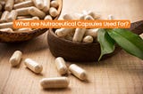 What Are Nutraceutical Capsules Used For?