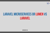 Laravel Microservices or Lumen vs Laravel