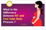 What is the difference between IVF and Test Tube Baby Process?