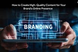 How to Create High-Quality Content for Your Brand’s Online Presence