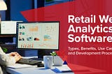 Retail Web Analytics Software: Types, Benefits, Use Cases and Development Process