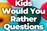50+ Would You Rather Questions for Kids