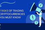 7 Risks of Trading Cryptocurrencies You Must Know