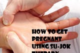 How to Get Pregnant Using Su-Jok Therapy — CompleteBabiesCare
