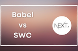 Why You Should Replace Babel with SWC in Next.js