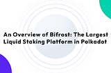 An Overview of Bifrost: The Largest Liquid Staking Platform in Polkadot