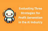 🤖 Evaluating Three Strategies for Profit Generation in the AI Industry