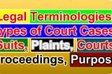 Legal Terminologies, Types of Court Cases, Suits, Plaints, Courts Proceedings, Purpose
