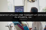 Dentist Frank Roach Utilizes PRP Therapy at Offices in Atlanta, GA