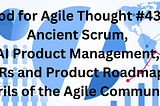 Food for Agile Thought #439: Ancient Scrum, AI Product Management, OKRs and Product Roadmaps…