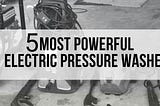 Most Powerful Electric Pressure Washer Buying Guide