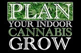 Beginners Guide: How To Plan Your Indoor Cannabis Grow ~ Unlimited Existence