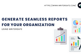 Generate Seamless Reports For Your Organization