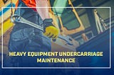 Heavy Equipment Undercarriage Maintenance | Equipment Anywhere