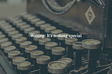 Writing: It’s nothing special