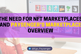 Check out the need for NFT marketplace and Paysengers Marketplace Overview