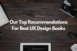 Our Top Recommendations For Best UX Design Books