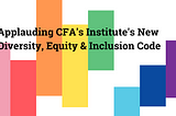 Reactions to CFA’s New Diversity, Equity and Inclusion (DEI) Code