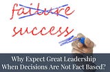 Why Expect Great Leadership When Decisions Are Not fact Based