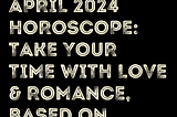 April 2024 Horoscope: Take Your Time With Love & Romance, Based On Zodiac Signs