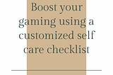 How I boost my gaming using a customized self care checklist
