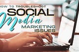 How To Troubleshoot Social Media Marketing Issues In 2021