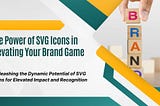 The Power of SVG Icons in Elevating Your Brand Game