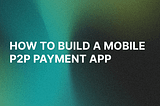 How to Build a Mobile P2P Payment App: Main Steps, Costs, and Challenges