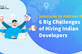 Solutions to Address the Big Challenges of Hiring Indian Developers