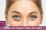 Can You Use Sculptra Under Your Eyes?