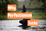 Why Perfectionism Sucks?