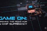 Game On: Opening the Fight for AI Chip Supremacy