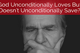 God Unconditionally Loves But Doesn’t Unconditionally Save?