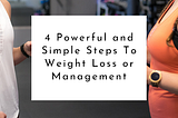 4 Powerful and Simple Steps To Weight Loss or Management