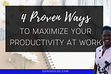 Four Proven Ways to Maximize Your Productivity at Work