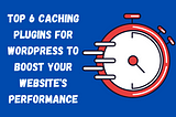 6 Best Caching Plugins for WordPress: Easy-To-Use and Free