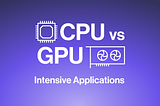 CPU vs GPU Intensive Applications